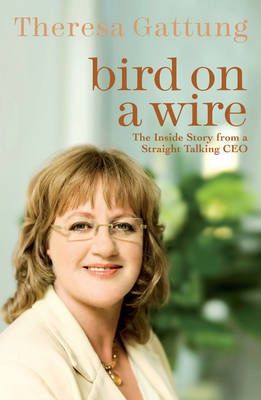 Bird on a Wire: the Inside Story From a Straight Talking Ceo by Theresa Gattung