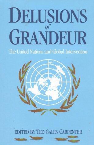 Delusions of Grandeur: The United Nations and Global Intervention by Ted Galen Carpenter