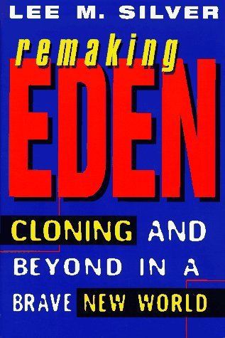 Remaking Eden: Cloning and Beyond in a Brave New World by Lee M. Silver