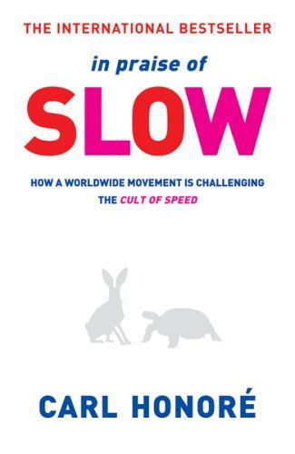 In Praise of Slow: How a Worldwide Movement Is Challenging the Cult of Speed by Carl Honore