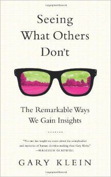 Seeing What Others Don't: the Remarkable Ways We Gain Insights by Gary Klein