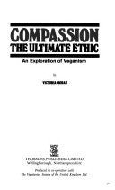 Compassion, the Ultimate Ethic: the Exploration of Veganism by Victoria Moran