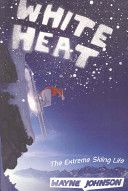 White Heat: the Extreme Skiing Life by Wayne Johnson