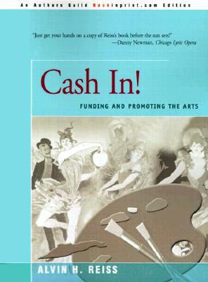 Cash In! Funding And Promoting the Arts : a Compendium of Imaginative Concepts, Tested Ideas And Case Histories of Programs And Promotions That Make Money by Alvin H. Reiss