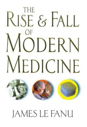 The Rise and Fall of Modern Medicine by James Le Fanu