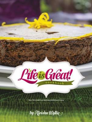 Life Is Great! Cookbook by Aleisha Wyllie