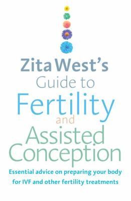 Zita West's Guide To Fertility And Assisted Conception: Essential Advice on Preparing Your Body for Ivf And Other Fertility Treatments by Zita West