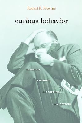 Curious Behavior: Yawning, Laughing, Hiccupping, And Beyond by Robert R. Provine