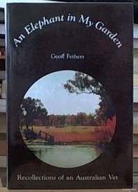 An Elephant in My Garden: Recollections of An Australian Vet by Geoff Fethers