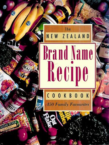 The New Zealand Brand Name Recipe Cookbook. 450 Favourite Family Recipes From New Zealand's Leading Food Producers