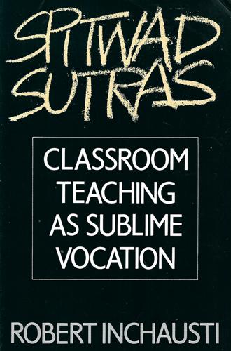 Spitwad Sutras: Classroom Teaching As Sublime Vocation by Robert Inchausti
