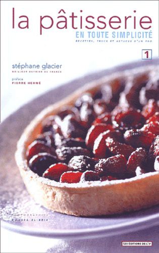 La Patisserie: En Toute Simplicite: Recettes, Trucs Et Astuces D'un Pro by Stephane Glacier
