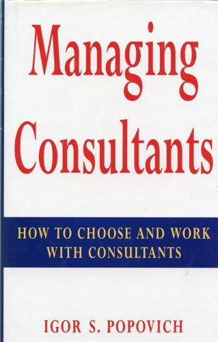 Managing Consultants: How To Choose And Work with Consultants by Igor Popovich