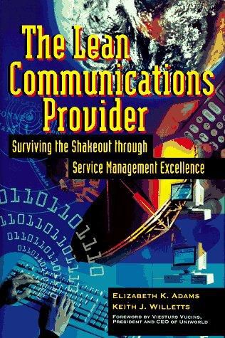 The Lean Communications Provider: Surviving the Shakeout Through Service Management Excellecnce by Elizabeth K. Adams and Keith J. Willetts
