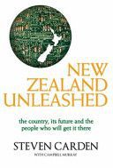 New Zealand Unleashed: the Country, Its Future And the People Who Will Get It There by Steven Carden and Campbell Murray