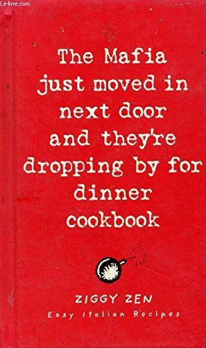 The Mafia Just Moved in Next Door and They're Dropping By for Dinner Cookbook: Easy Italian Recipes by Ziggy Zen