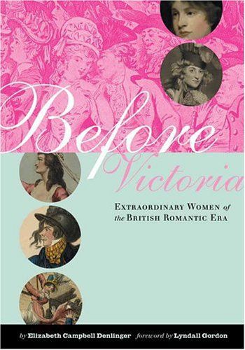 Before Victoria: Extraordinary Women of the British Romantic Era by Elizabeth Denlinger