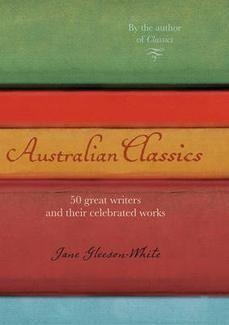 Australian Classics: 50 Great Writers And Their Celebrated Works by Jane Gleeson-White