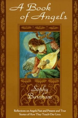 A Book of Angels: Reflections on Angels Past And Present And True Stories of How They Touch Our Lives by Sophy Burnham