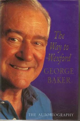The Way To Wexford: the Autobiography by George Baker