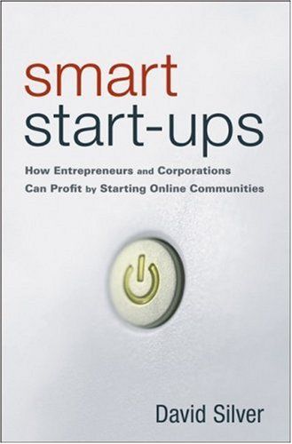 Smart Start-ups: How Entrepreneurs and Corporations Can Profit by Starting Online Communities by David Silver