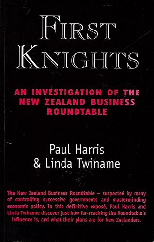 First Knights: An Investigation of the New Zealand Business Roundtable by Paul Harris and Linda Twiname