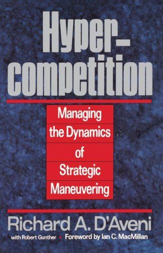 Hypercompetition: Managing the Dynamics of Strategic Maneuvering by Richard A. D'aveni