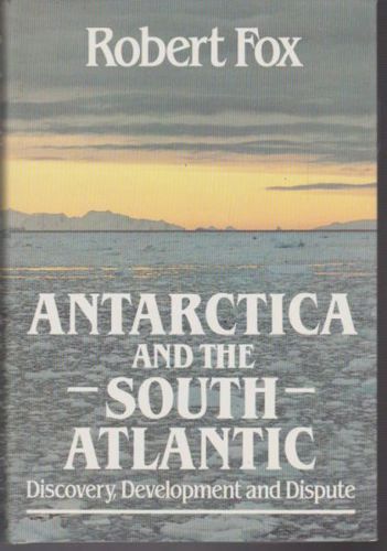 Antarctica And the South Atlantic: Discovery, Development, And Dispute by Robert Fox
