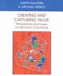 Creating And Capturing Value: Perspectives And Cases on Electronic Commerce by Garth Saloner and A. Michael Spence
