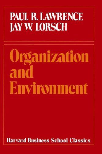 Organization And Environment: Managing Differentiation And Integration (Harvard Business School Classics) by Paul R. Lawrence and Jay William Lorsch