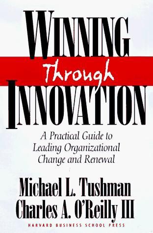 Winning Through Innovation: a Practical Guide To Leading Organizational Change And Renewal by Charles A. O'Reilly and Michael L. Tushman