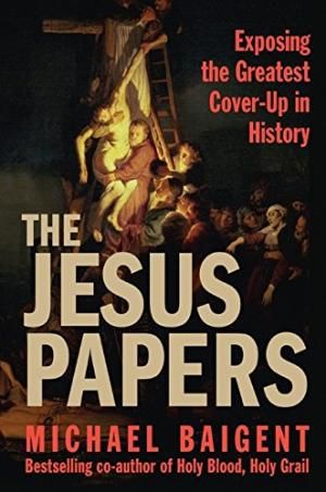 The Jesus Papers: Exposing the Greatest Cover-up in History by Michael Baigent