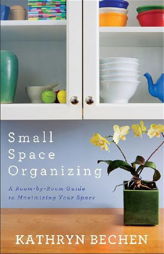 Small Space Organizing: a Room-By-Room Guide To Maximizing Your Space by Kathryn Bechen