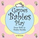 Games Babies Play: From Birth To Twelve Months by Vicki Lansky