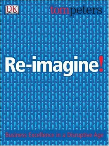 Re-Imagine!: Business Excellence in a Disruptive Age by Tom Peters