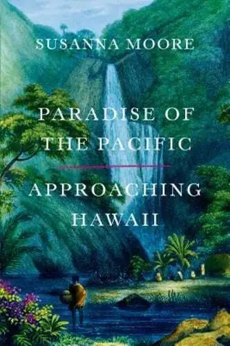 Paradise of the Pacific: Approaching Hawaiʻi by Susanna Moore