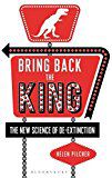 Bring Back the King: the New Science of De-Extinction by Helen Pilcher