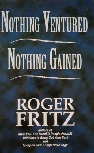 Nothing Ventured, Nothing Gained: Clearing the Way to Success by Roger Fritz