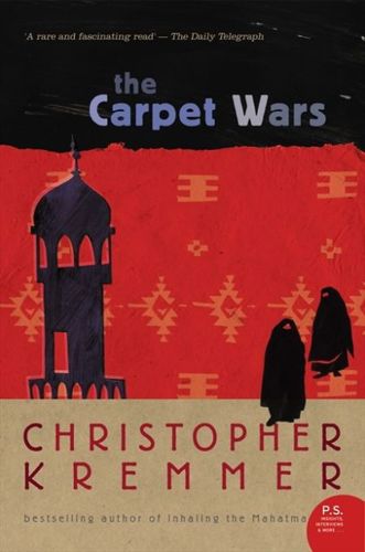 The Carpet Wars: a Journey Across the Islamic Heartlands by Christopher Kremmer
