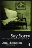 Say Sorry: a Harrowing Childhood in Catholic Orphanages by Ann Thompson