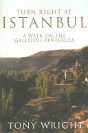 Turn Right At Istanbul: a Walk on the Gallipoli Peninsulat by Tony Wright