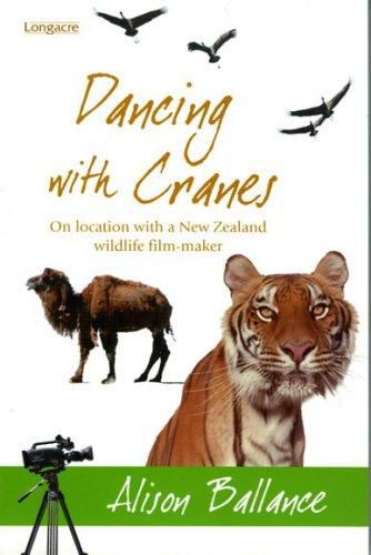 Dancing with Cranes: on Location with a New Zealand Wildlife Film-Maker by Alison Ballance
