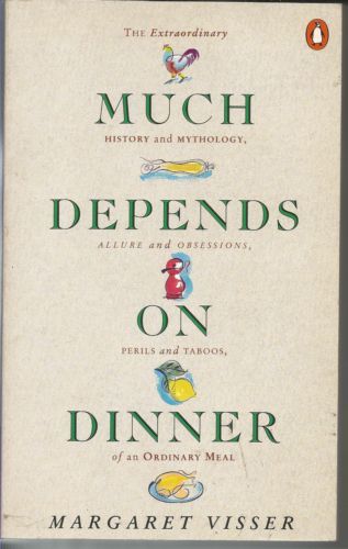 Much Depends on Dinner: the Extraordinary History And Mythology, Allure And Obsessions, Perils And Taboos of An Ordinary Meal by Margaret Visser