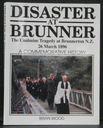 Disaster At Brunner - the Coalmine Tragedy At Brunnerton, Nz, 26 March, 1896 - a Commemorative History by Brian Wood