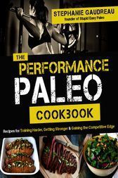 The Performance Paleo Cookbook: Recipes for Training Harder, Getting Stronger And Gaining the Competative Edge by Stephanie Gaudreau