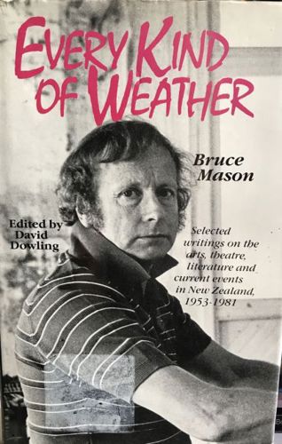 Every Kind of Weather - Selected Writings on the Arts, Theatre, Litrature And Current Events in New Zealand, 1953-1981 by Bruce Mason