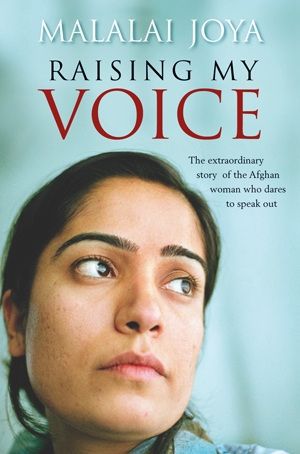 Raising My Voice: the Extraordinary Story of the Afghan Woman Who Dares To Speak Out by Malalai Joya