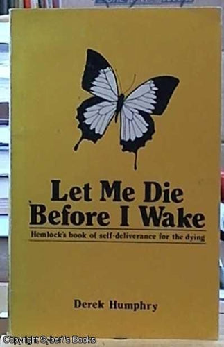 Let Me Die Before I Wake: Hemlock's Book of Self-Deliverance for the Dying by Derek Humphry