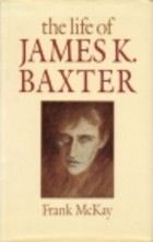 The Life of James K.Baxter by Frank McKay