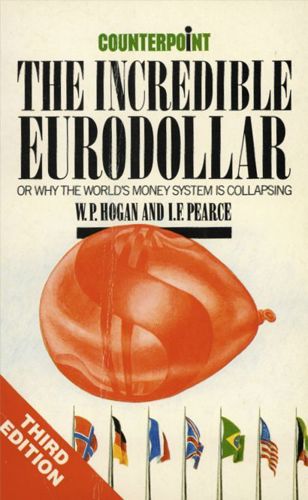 The Incredible Eurodollar, Or, Why the World's Money System Is Collapsing by Warren Pat Hogan and Ivor F. Pearce